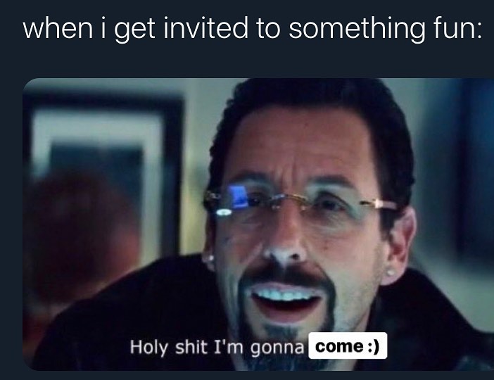 ebaums world dank memes - uncut gems meme - when i get invited to something fun Holy shit I'm gonna come
