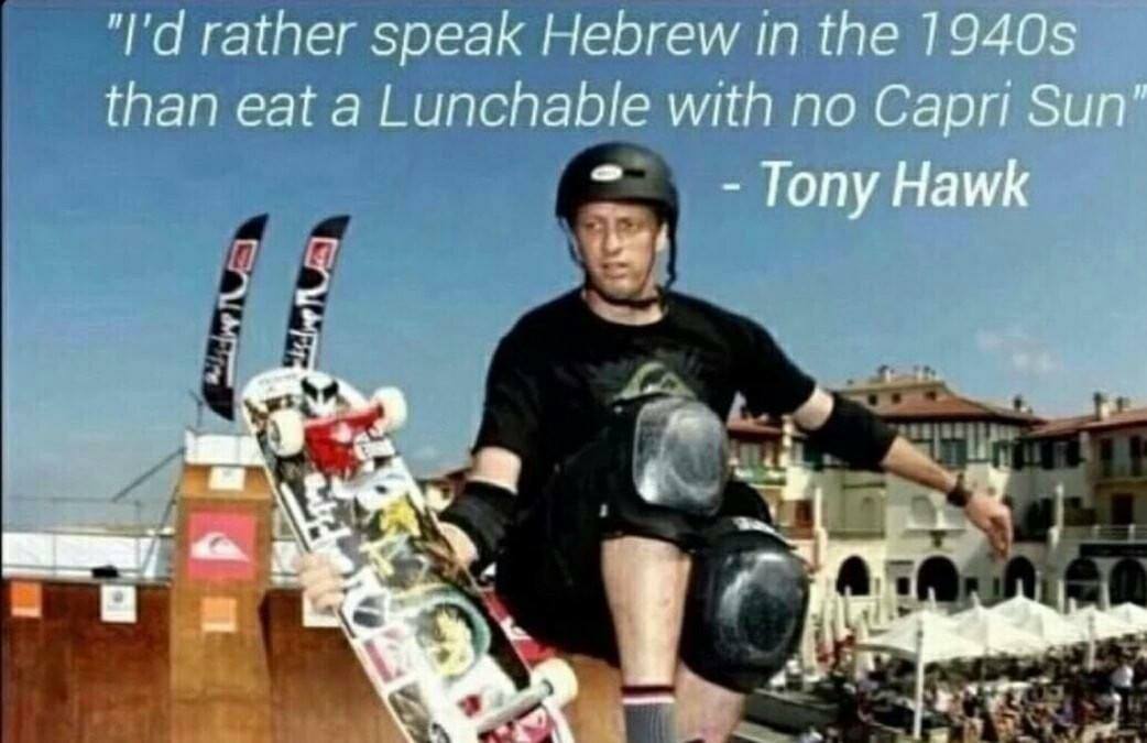 I'd rather speak hebrew in the 1940s than eat a lunchable with no capri sun - tony hawk