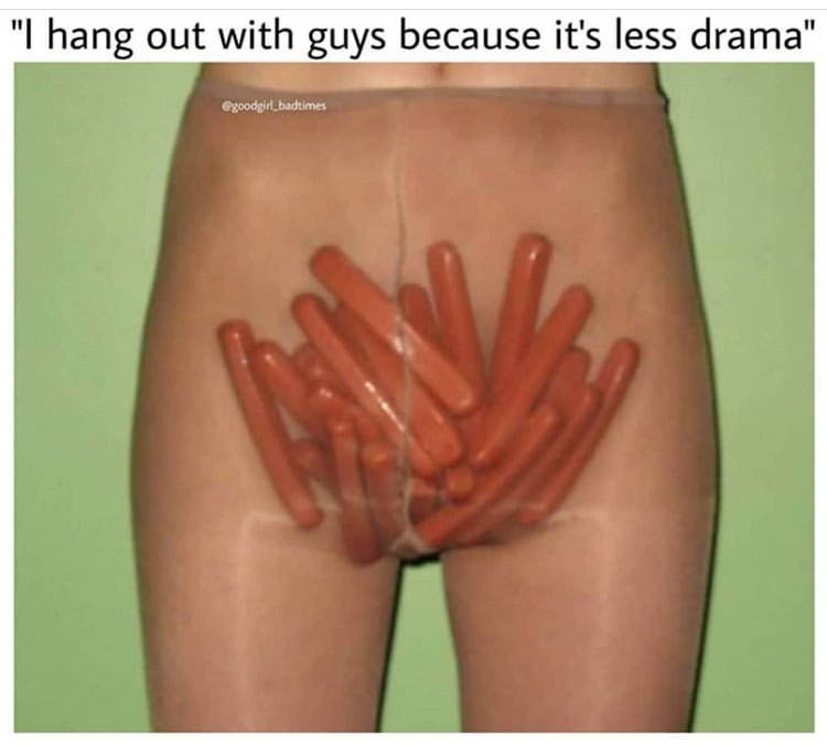 funny memes - close up - "I hang out with guys because it's less drama"