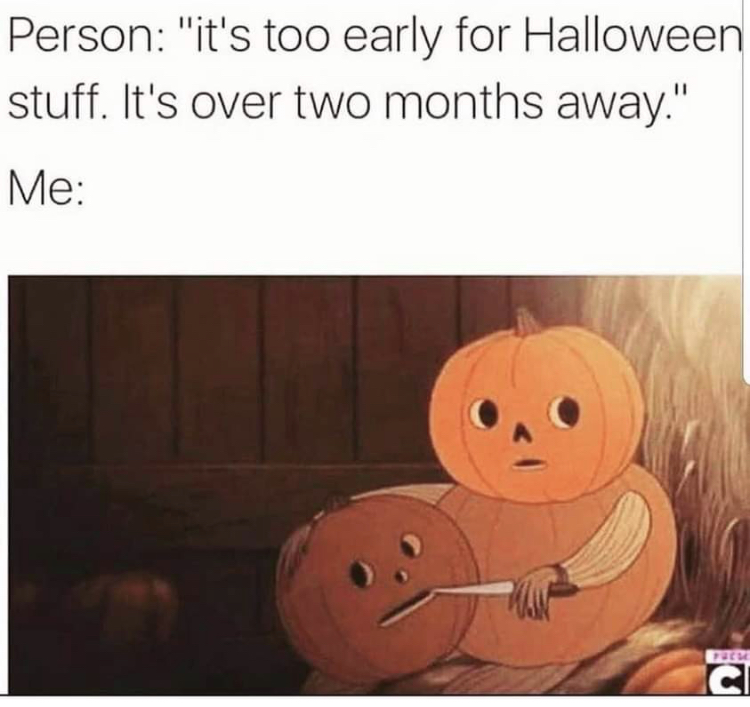 funny memes - early halloween meme - Person "it's too early for Halloween stuff. It's over two months away." Me Ci