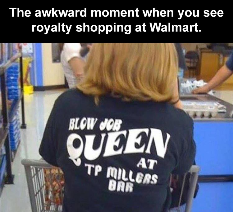 random pics - shoulder - Een The awkward moment when you see royalty shopping at Walmart. Blow Jor At Tp Millers Bar