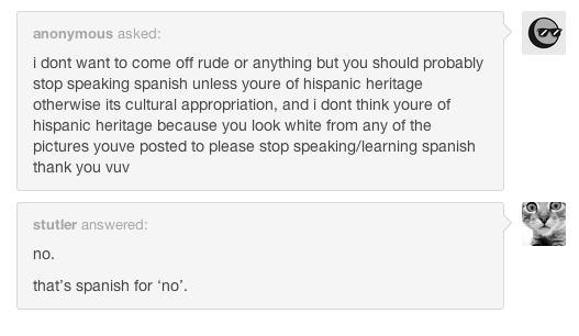 learning a language is cultural appropriation - anonymous asked i dont want to come off rude or anything but you should probably stop speaking spanish unless youre of hispanic heritage otherwise its cultural appropriation, and i dont think youre of hispan