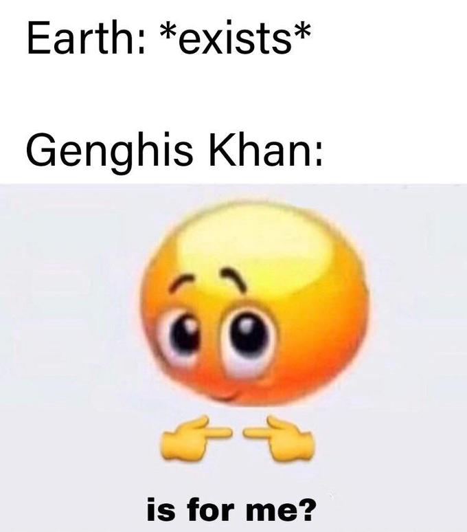 is for me? emoji meme - recipe for men - Earth exists Genghis Khan is for me?