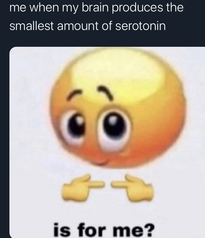 is for me? emoji meme - Internet meme - me when my brain produces the smallest amount of serotonin is for me?