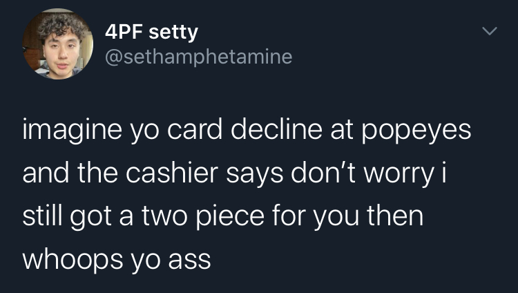 imagine your card decline - friday meme motivation - 4PF setty imagine yo card decline at popeyes and the cashier says don't worry i still got a two piece for you then whoops yo ass