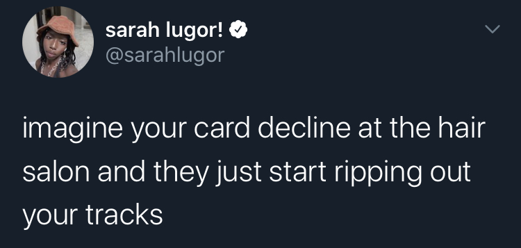 imagine your card decline - austin walker take so bad - sarah lugor! imagine your card decline at the hair salon and they just start ripping out your tracks
