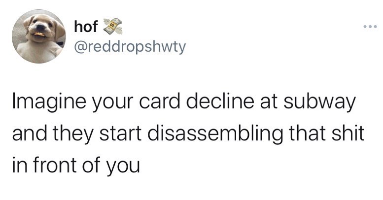 imagine your card decline - memes about forgetting to text back - hof Imagine your card decline at subway and they start disassembling that shit in front of you