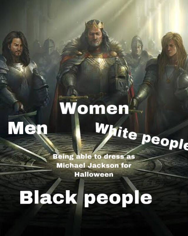 halloween memes - knights of the round table meme template - Women Men White people Being able to dress as Michael Jackson for Halloween Black people