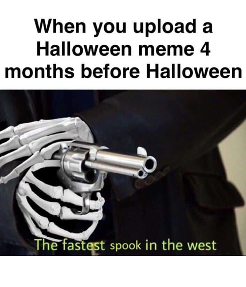 halloween memes - halloween meme - When you upload a Halloween meme 4 months before Halloween The fastest spook in the west