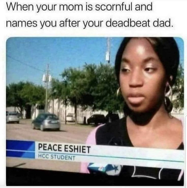 memes funny af - When your mom is scornful and names you after your deadbeat dad. Peace Eshiet Hcc Student