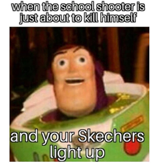 offensive memes - when the school shooter is just about to kill himself and your Skechers light up