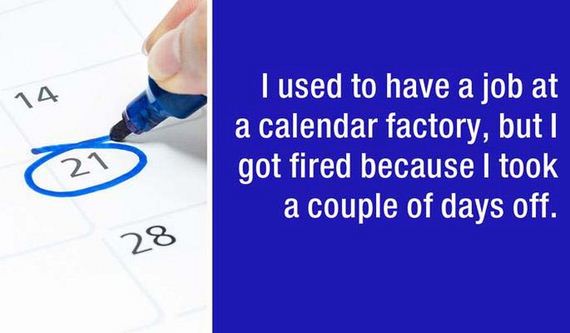 I used to have a job at a calendar factory, but I got fired because I took a couple of days off. 21 28