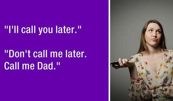 insensitive women - "I'll call you later." "Don't call me later. Call me Dad."