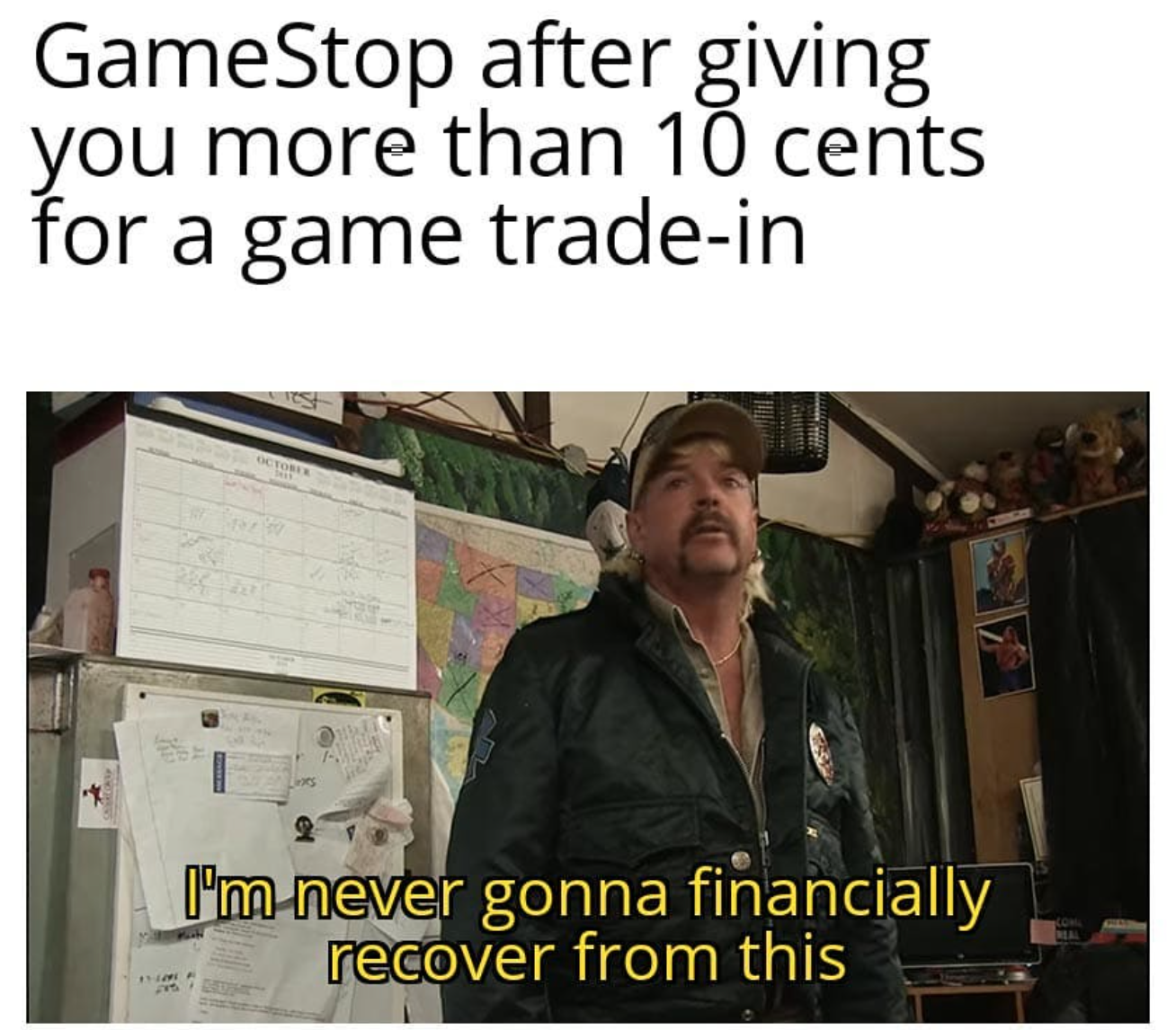 gamestop after giving you more than 10 cents for a game trade-in. I'm never gonna financially recover from this. tiger king meme.