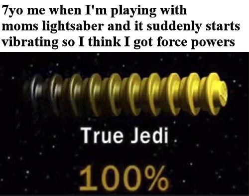 dank memes - true jedi meme -  7yo me when I'm playing with moms lightsaber and it suddenly starts vibrating so I think I got force powers True Jedi. 100%