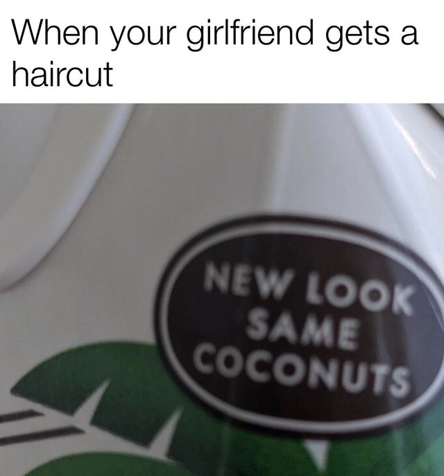 dank memes - label - When your girlfriend gets a haircut New Look Same Coconuts