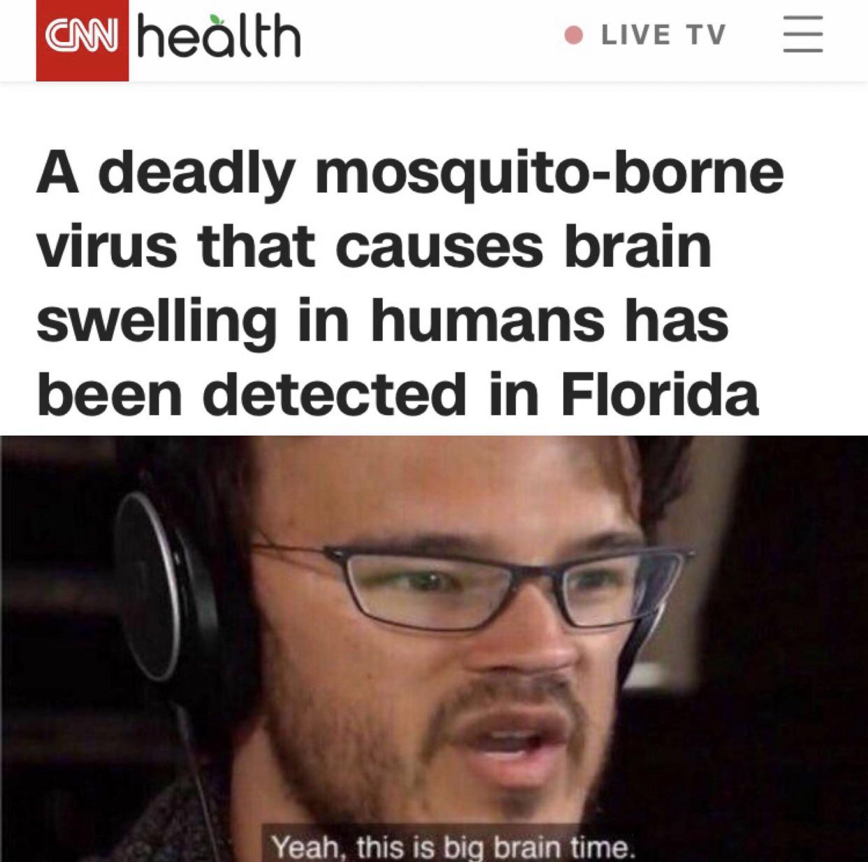 dank memes - big brain time memes - Cnn health Live Tv Iii A deadly mosquitoborne virus that causes brain swelling in humans has been detected in Florida Yeah, this is big brain time.