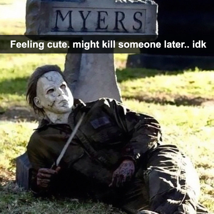 michael myers meme - Myers Feeling cute. might kill someone later.. idk