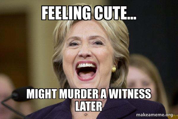 hillary clinton - Might Murder A Witness Later makeameme.org