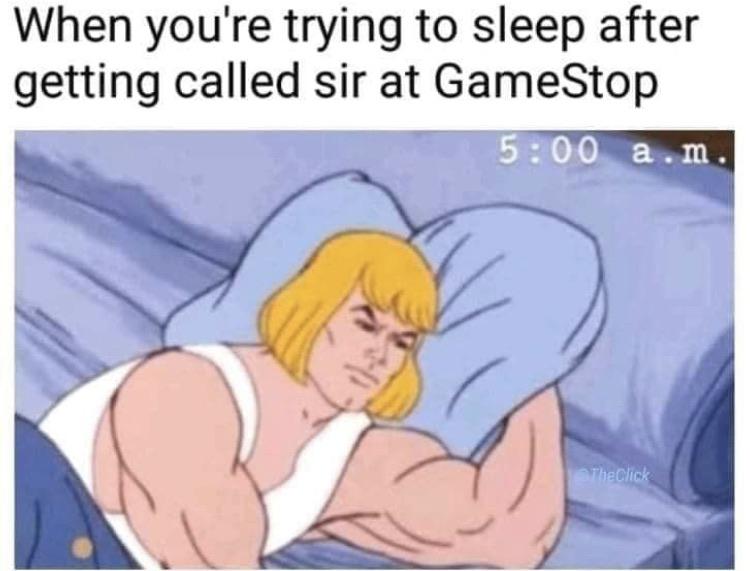 when you're trying to sleep after getting called sir at gamestop