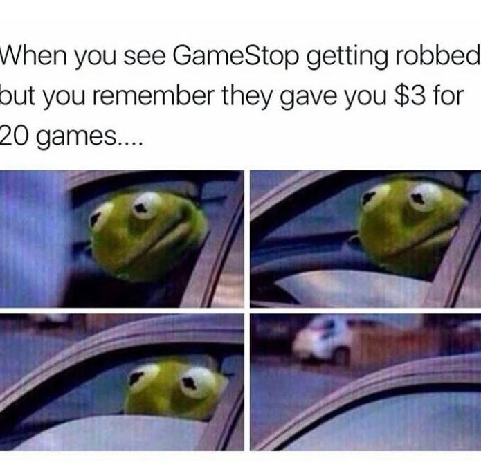 when you see gamestop getting robbed but you remember they gave you $3 for 20 games