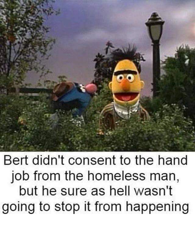dirty-memes dirty inappropriate memes - Bert didn't consent to the hand job from the homeless man, but he sure as hell wasn't going to stop it from happening