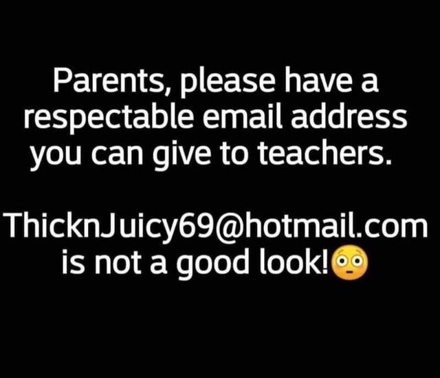 dirty-memes graphics - Parents, please have a respectable email address you can give to teachers. ThicknJuicy69.com is not a good look! Oo