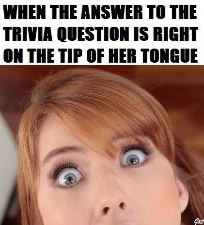 dirty-memes photo caption - When The Answer To The Trivia Question Is Right On The Tip Of Her Tongue Gs2