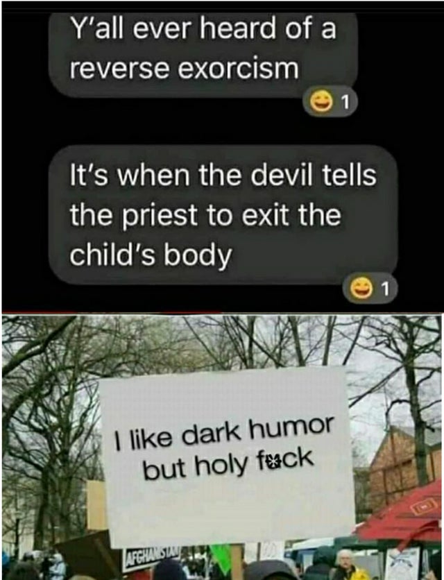 dark-memes signage - Y'all ever heard of a reverse exorcism 1 It's when the devil tells the priest to exit the child's body 1 I dark humor but holy feck Afghalsum
