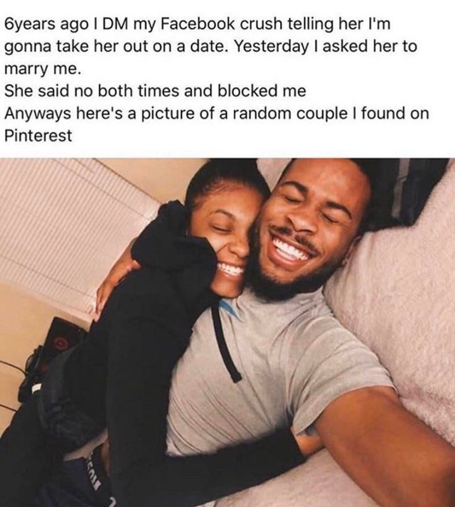 dark-memes photo caption - 6years ago Idm my Facebook crush telling her I'm gonna take her out on a date. Yesterday I asked her to marry me. She said no both times and blocked me Anyways here's a picture of a random couple I found on Pinterest