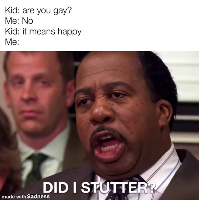 dark-memes did i stutter meme - Kid are you gay? Me No Kid it means happy Me Did I Stutter made with Sadness