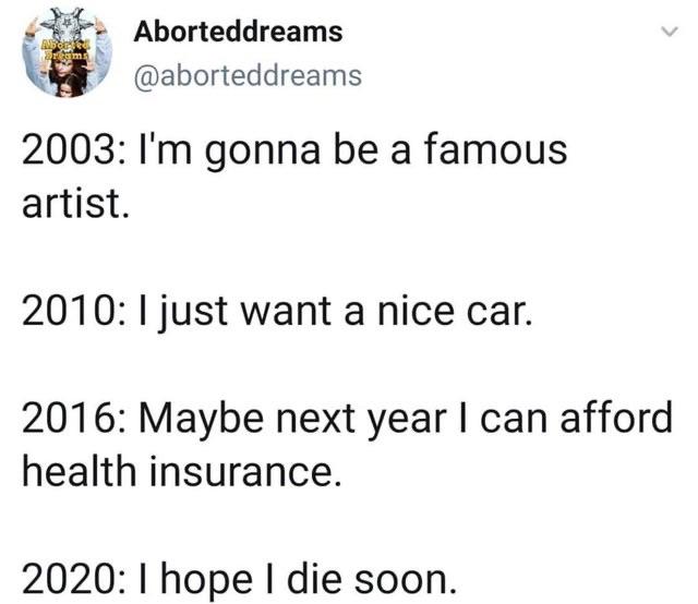 dark-memes angle - Nba arms Aborteddreams 2003 I'm gonna be a famous artist. 2010 I just want a nice car. 2016 Maybe next year I can afford health insurance. 2020 I hope I die soon.