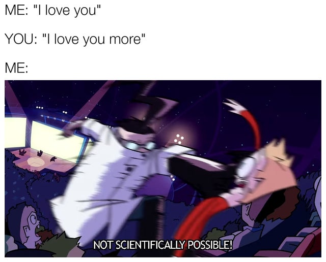 relationship-memes scientifically not possible meme - Me "I love you" You "I love you more" Me Not Scientifically Possible!