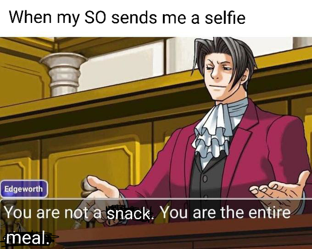 relationship-memes you are not a clown you - When my so sends me a selfie O Edgeworth You are not a snack. You are the entire meal.