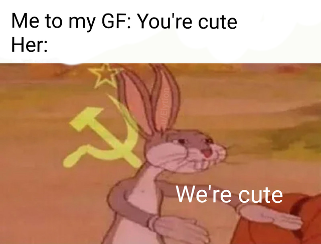 relationship-memes communist bugs bunny our food - Me to my Gf You're cute Her We're cute