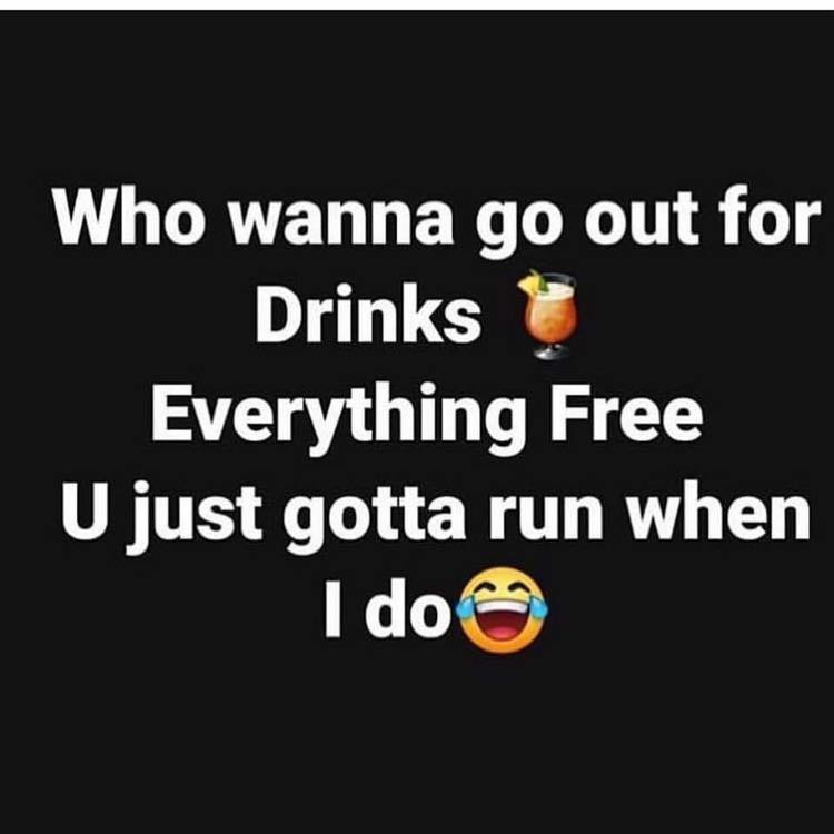 funny pics and memes - graphics - Who wanna go out for Drinks Everything Free U just gotta run when I do