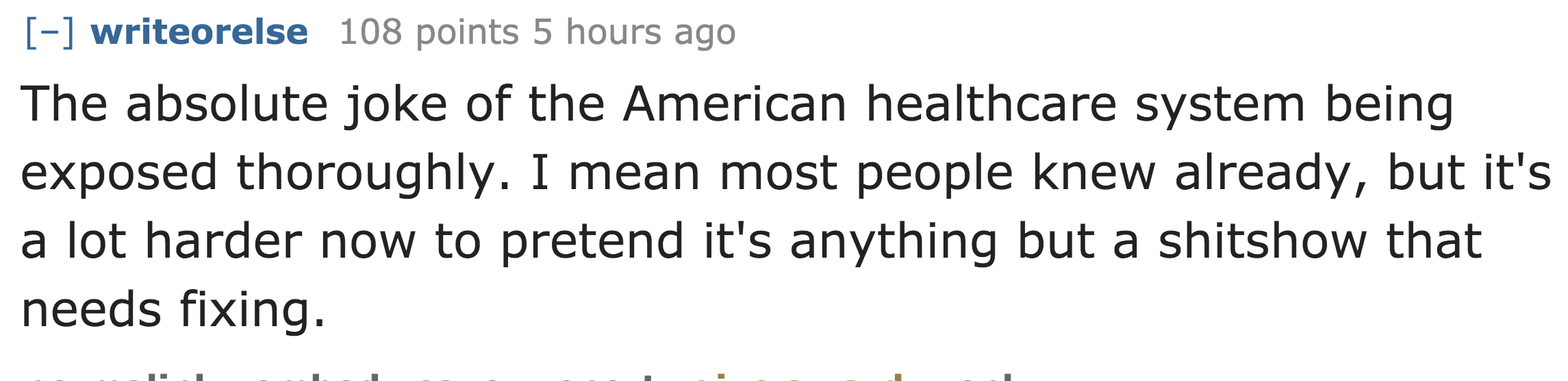 The absolute joke of the American healthcare system being exposed thoroughly. I mean most people knew already, but it's a lot harder now to pretend it's anything but a shitshow that needs fixing.