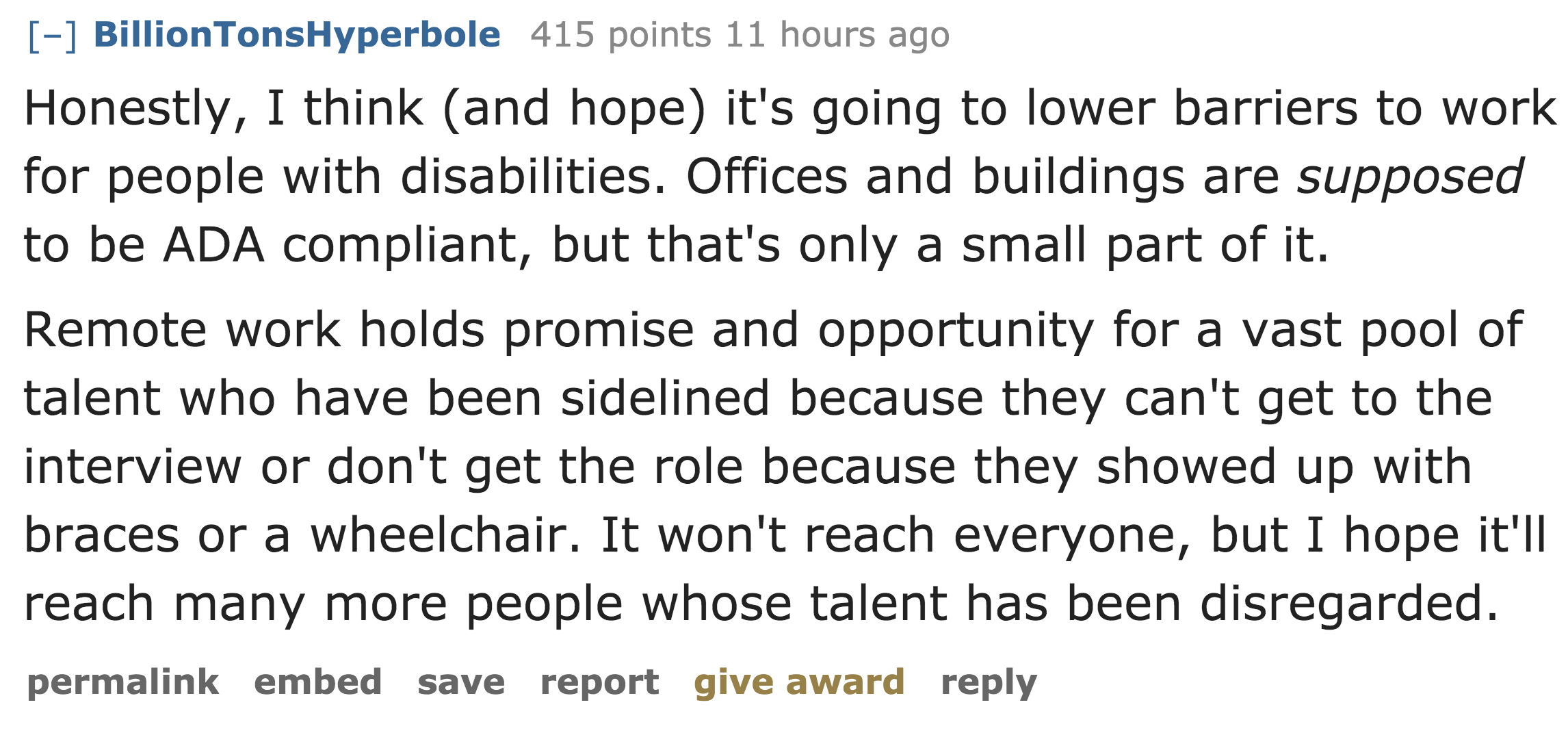 Honestly, I think and hope it's going to lower barriers to work for people with disabilities. Offices and buildings are supposed to be Ada compliant, but that's only a small part of it. Remote work holds promis