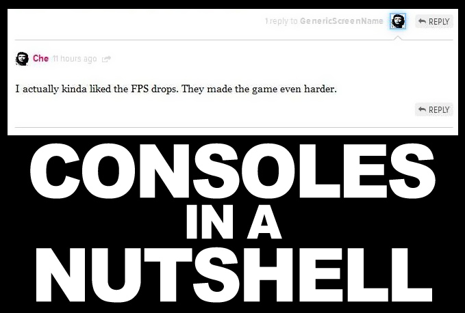 anti pc master race meme - 1 to Generic Screen Name Che 11 hours ago L I actually kinda d the Fps drops. They made the game even harder. Consoles In A Nutshell