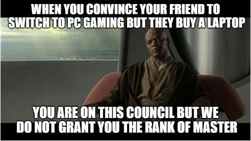 photo caption - When You Convince Your Friend To Switch To Pc Gaming But They Buy A Laptop You Are On This Council But We Do Not Grant You The Rank Of Master
