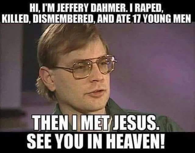 dahmer jesus meme - Hi, I'M Jeffery Dahmer. I Raped, Killed, Dismembered, And Ate 17 Young Men Then I Met Jesus. See You In Heaven!
