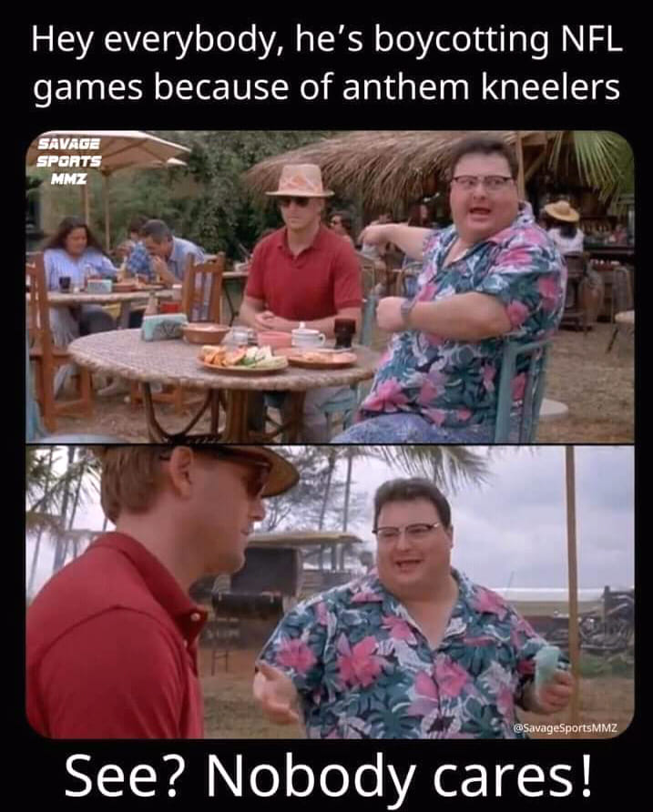 see nobody cares meme - Hey everybody, he's boycotting Nfl games because of anthem kneelers Savage Sports Mmz See? Nobody cares!