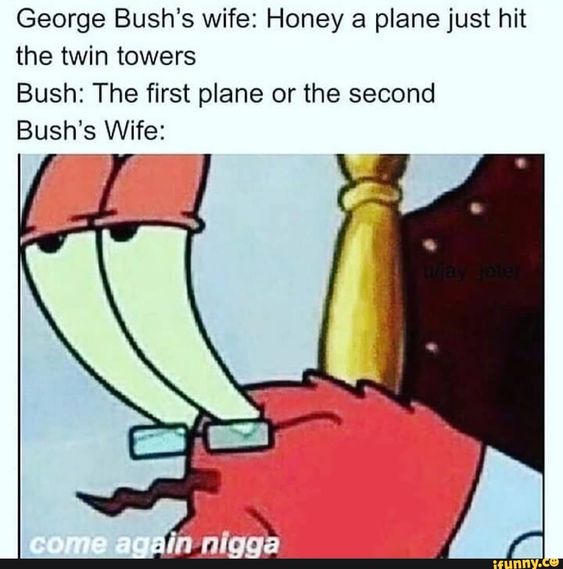 come again meme - George Bush's wife Honey a plane just hit the twin towers Bush The first plane or the second Bush's Wife come again nigga Funny.co