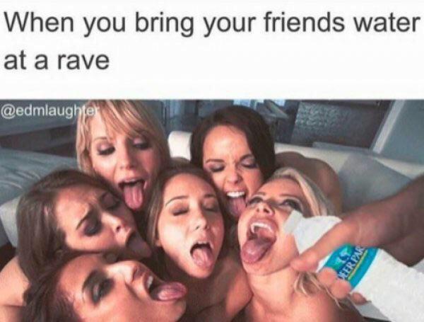 porn meme - best porn memes - When you bring your friends water at a rave Veer Par