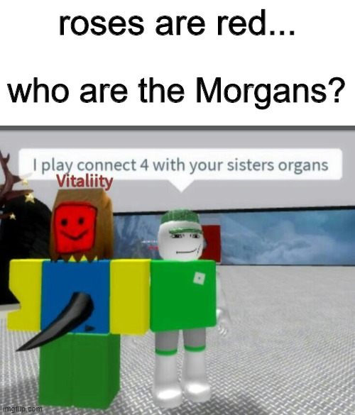 dank memes - best roblox memes - roses are red... who are the Morgans? I play connect 4 with your sisters organs Vitaliity imgflip.com
