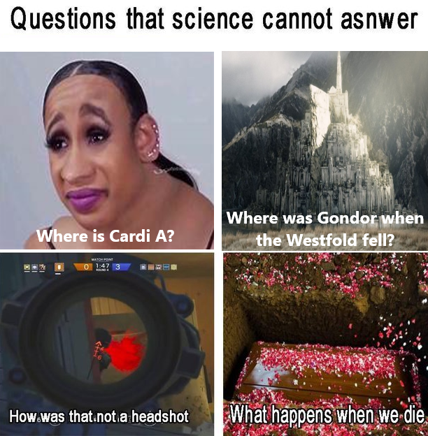 dank memes - photo caption - Questions that science cannot asnwer Where is Cardi A? Where was Gondor when the Westfold fell? How was that not a headshot What happens when we die,