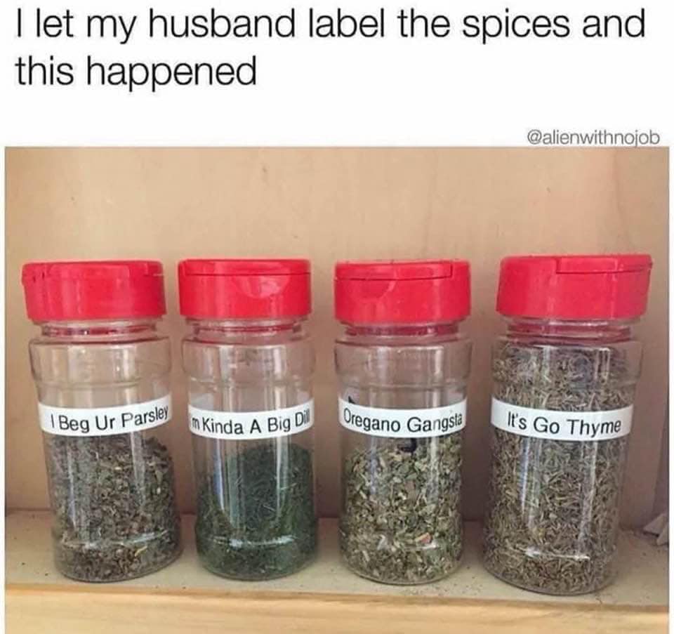 let my husband label the spices - m Kinda A Big Dil I let my husband label the spices and this happened Beg Ur Parsley Oregano Gangsta It's Go Thyme