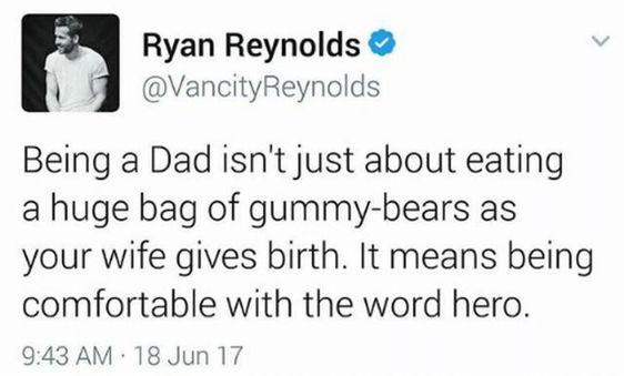 paper - Ryan Reynolds Being a Dad isn't just about eating a huge bag of gummybears as your wife gives birth. It means being comfortable with the word hero. 18 Jun 17