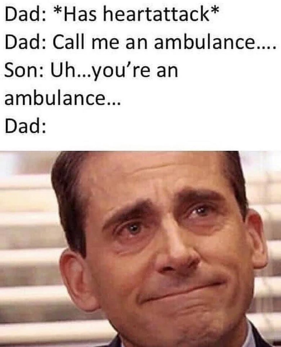 dad memes - Dad Has heartattack Dad Call me an ambulance.... Son Uh...you're an ambulance... Dad