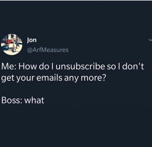 work memes -  presentation - Jon Me How do I unsubscribe so I don't get your emails any more? Boss what